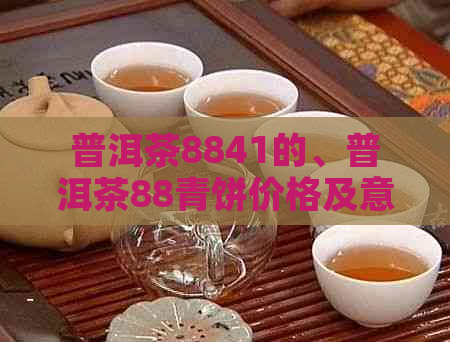 普洱茶8841的、普洱茶88青饼价格及意思，探索普洱茶88青的奥秘。