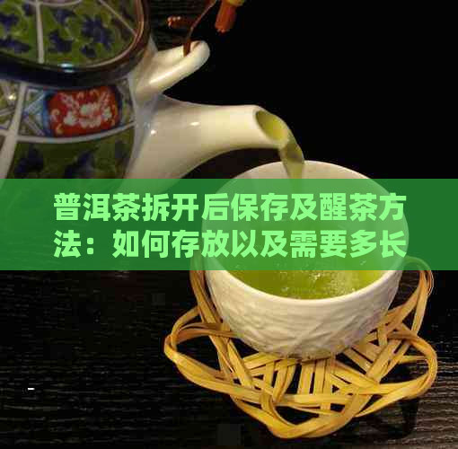 普洱茶拆开后保存及醒茶方法：如何存放以及需要多长时间？