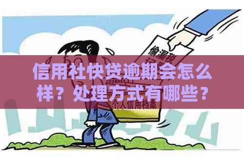 信用社快贷逾期会怎么样？处理方式有哪些？