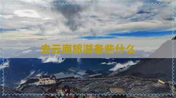 去云南旅游备些什么