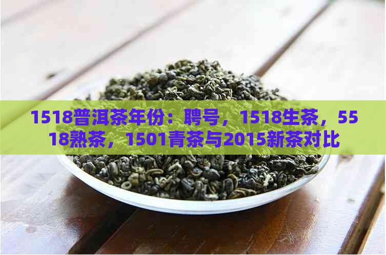 1518普洱茶年份：聘号，1518生茶，5518熟茶，1501青茶与2015新茶对比