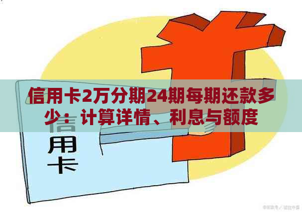 信用卡2万分期24期每期还款多少：计算详情、利息与额度