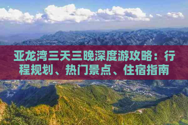 亚龙湾三天三晚深度游攻略：行程规划、热门景点、住宿指南与实用贴士全解析