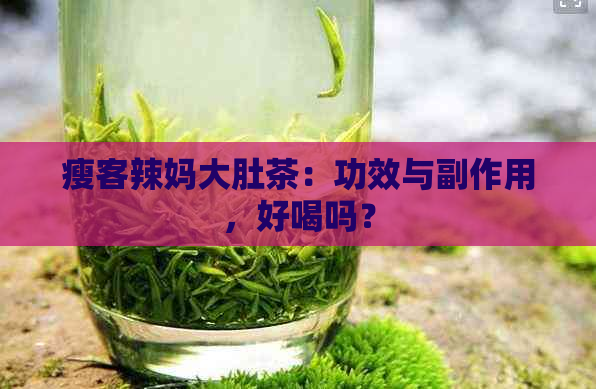 瘦客辣妈大肚茶：功效与副作用，好喝吗？