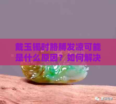 戴玉镯时胳膊发凉可能是什么原因？如何解决这个问题？