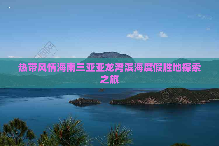 热带风情海南三亚亚龙湾滨海度假胜地探索之旅