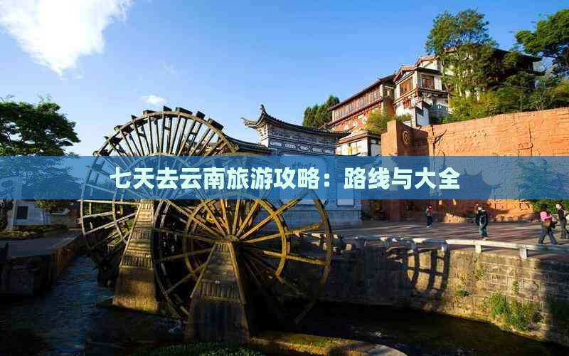 七天去云南旅游攻略：路线与大全