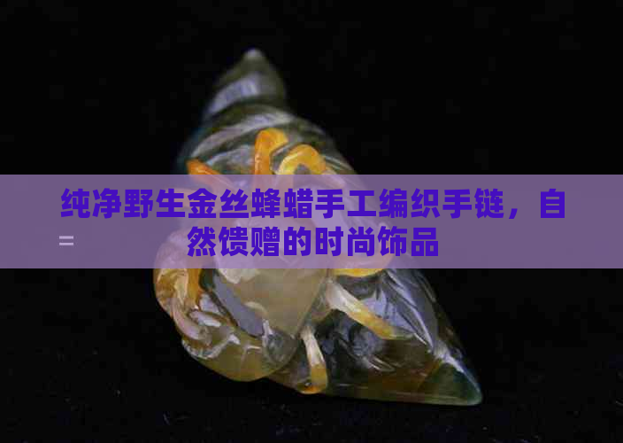 纯净野生金丝蜂蜡手工编织手链，自然馈赠的时尚饰品