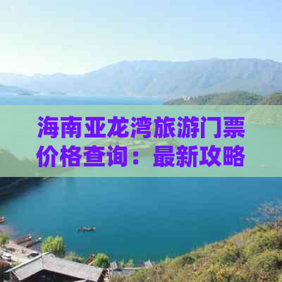 海南亚龙湾旅游门票价格查询：最新攻略及度假区信息