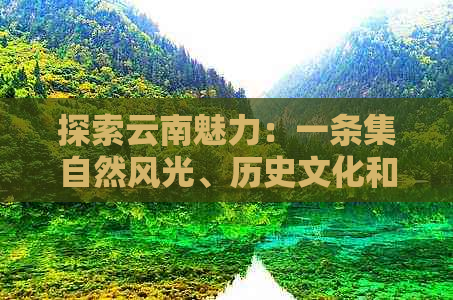 探索云南魅力：一条集自然风光、历史文化和民族风情于一体的深度游线路推荐