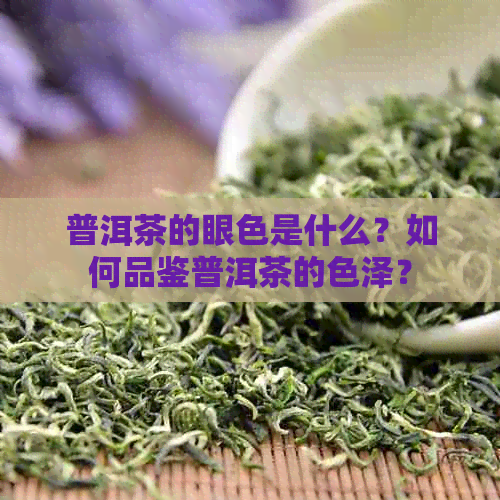 普洱茶的眼色是什么？如何品鉴普洱茶的色泽？