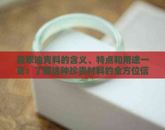 翡翠油青料的含义、特点和用途一览：了解这种珍贵材料的全方位信息