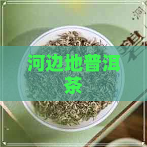 河边地普洱茶