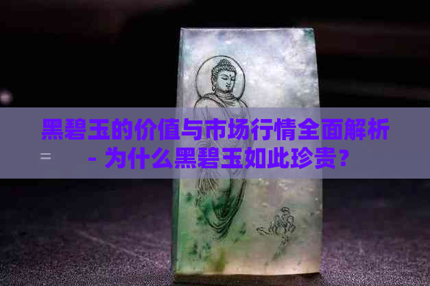 黑碧玉的价值与市场行情全面解析 - 为什么黑碧玉如此珍贵？