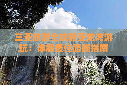 三亚旅游全攻略亚龙湾游玩：详解更佳路线指南