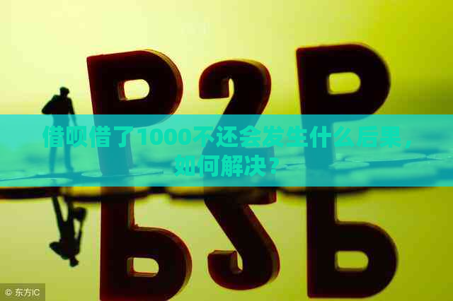 借呗借了1000不还会发生什么后果，如何解决？