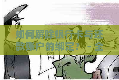 如何解除银行卡与还款账户的绑定？ - 全面指南解答用户疑问