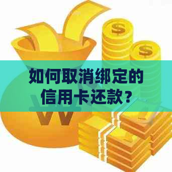 如何取消绑定的信用卡还款？