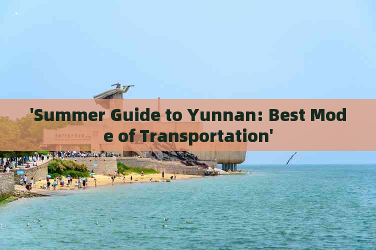 'Summer Guide to Yunnan: Best Mode of Transportation'