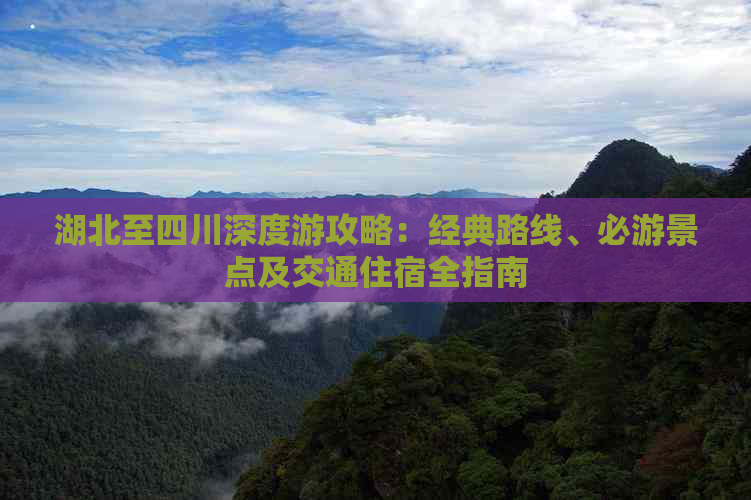 湖北至四川深度游攻略：经典路线、必游景点及交通住宿全指南