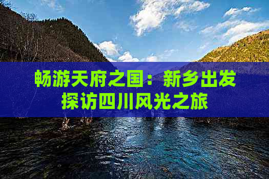 畅游天府之国：新乡出发探访四川风光之旅