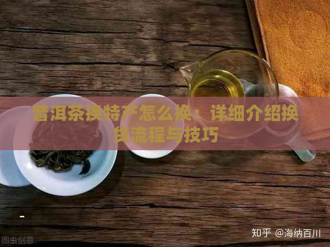 普洱茶换特产怎么换：详细介绍换货流程与技巧