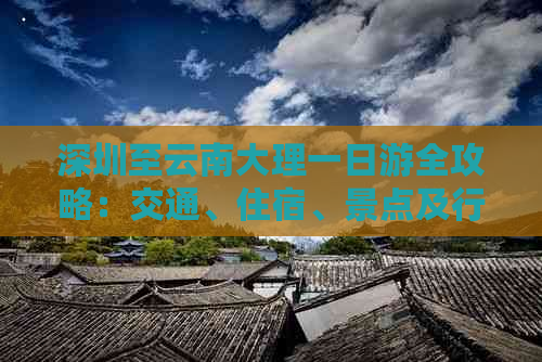 深圳至云南大理一日游全攻略：交通、住宿、景点及行程安排一应俱全