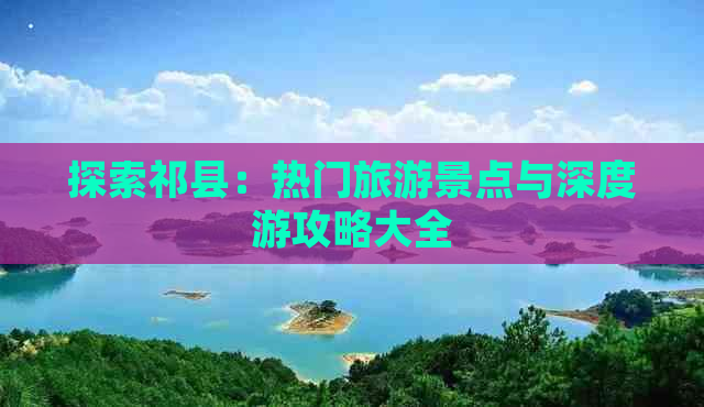 探索祁县：热门旅游景点与深度游攻略大全