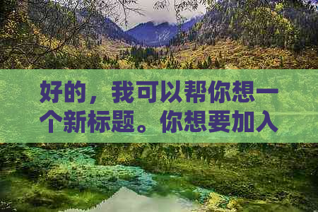 好的，我可以帮你想一个新标题。你想要加入哪些关键词呢？