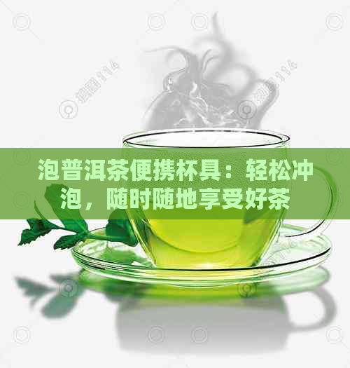 泡普洱茶便携杯具：轻松冲泡，随时随地享受好茶