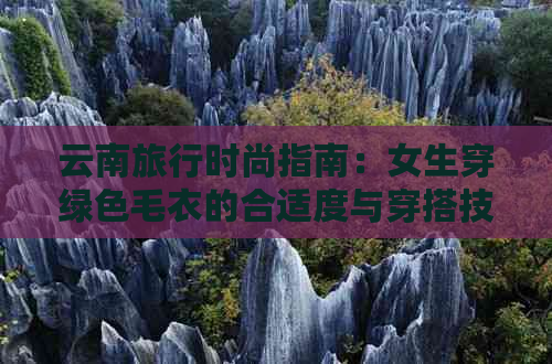 云南旅行时尚指南：女生穿绿色毛衣的合适度与穿搭技巧