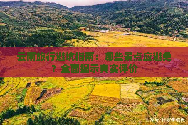 云南旅行避坑指南：哪些景点应避免？全面揭示真实评价