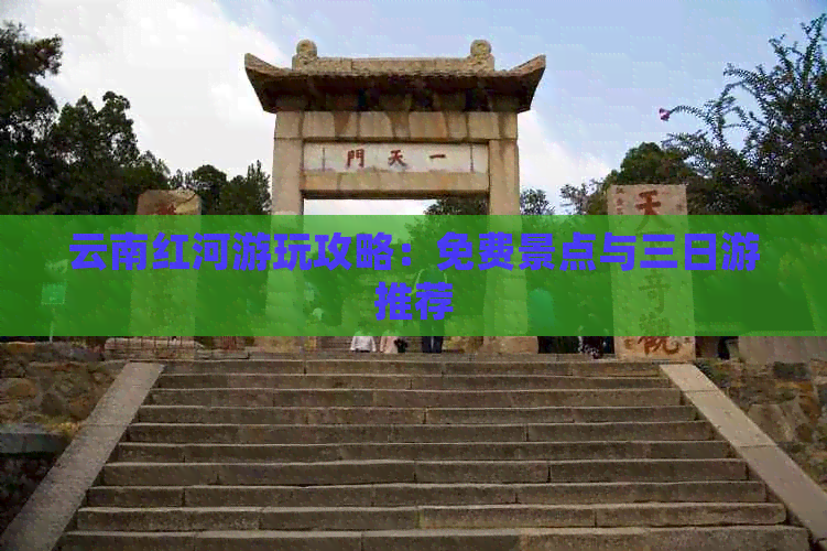 云南红河游玩攻略：免费景点与三日游推荐