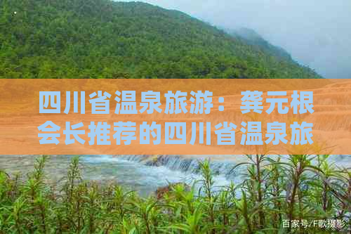 四川省温泉旅游：龚元根会长推荐的四川省温泉旅游景点大全