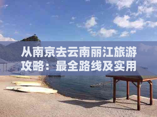 从南京去云南丽江旅游攻略：最全路线及实用提示