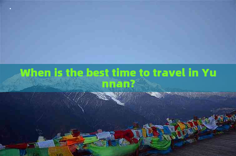 When is the best time to travel in Yunnan?