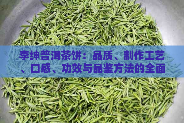 李绅普洱茶饼：品质、制作工艺、口感、功效与品鉴方法的全面解析