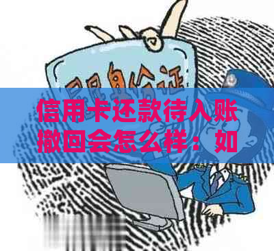 信用卡还款待入账撤回会怎么样：如何处理？