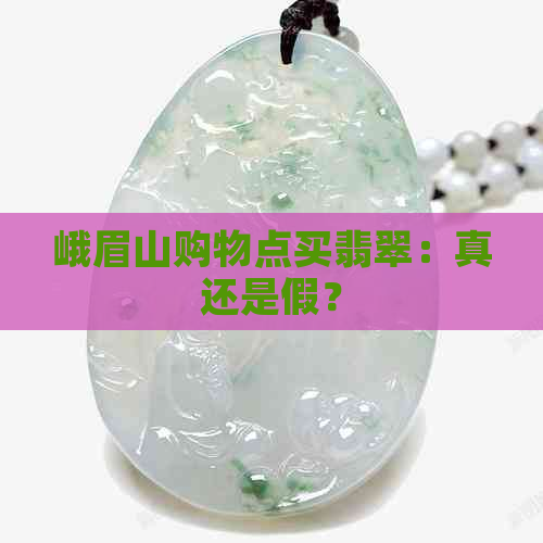 峨眉山购物点买翡翠：真还是假？