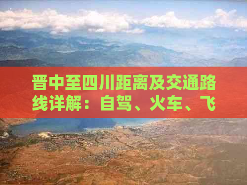 晋中至四川距离及交通路线详解：自驾、火车、飞机多种出行方式全面指南