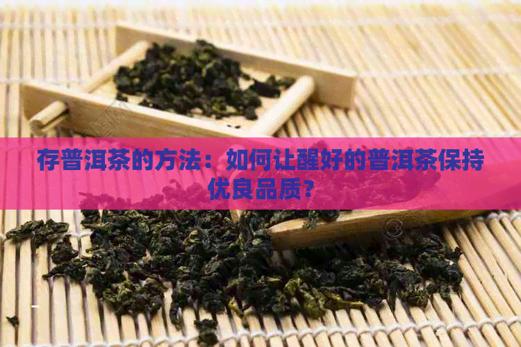 存普洱茶的方法：如何让醒好的普洱茶保持优良品质？