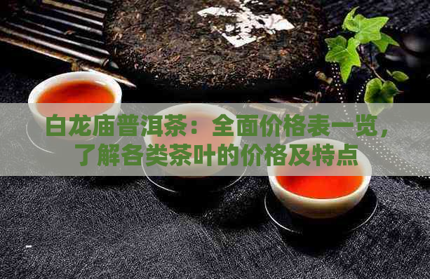 白龙庙普洱茶：全面价格表一览，了解各类茶叶的价格及特点