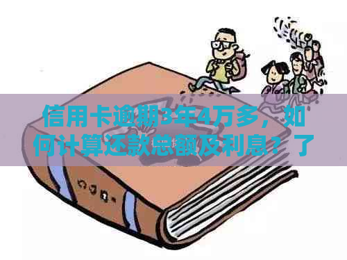 信用卡逾期3年4万多，如何计算还款总额及利息？了解详细解决方案