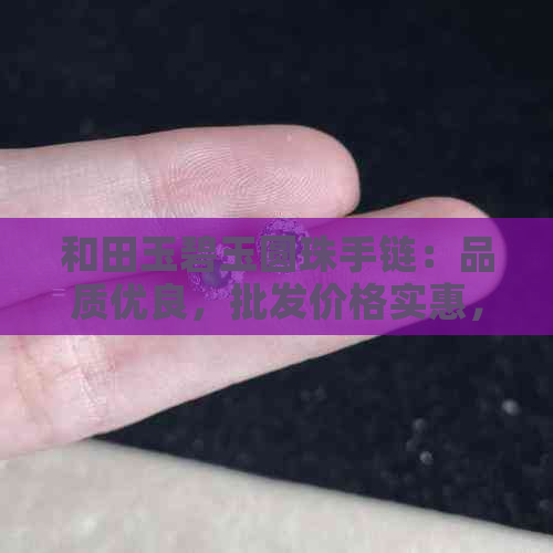 和田玉碧玉圆珠手链：品质优良，批发价格实惠，直销