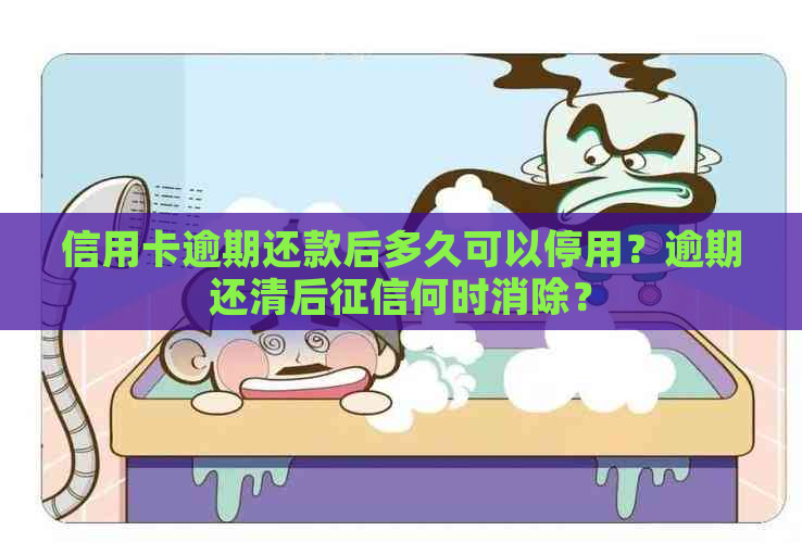 信用卡逾期还款后多久可以停用？逾期还清后何时消除？