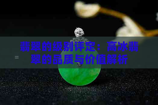 翡翠的级别评定：高冰翡翠的品质与价值解析