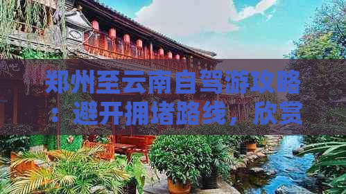 郑州至云南自驾游攻略：避开拥路线，欣赏美景的绝佳选择