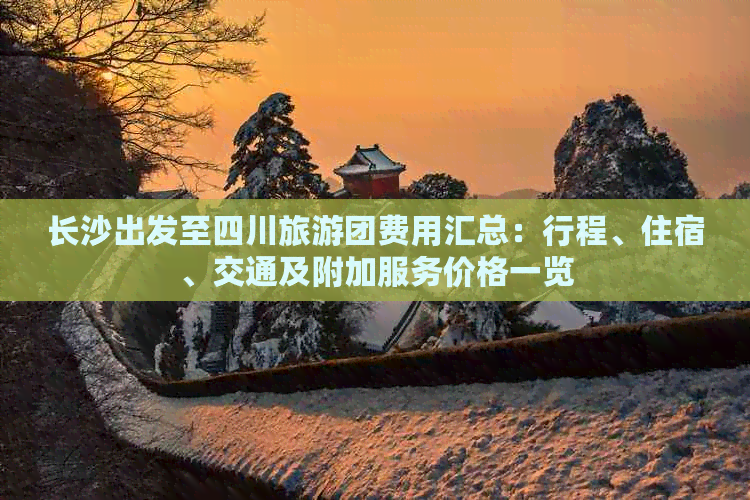 长沙出发至四川旅游团费用汇总：行程、住宿、交通及附加服务价格一览