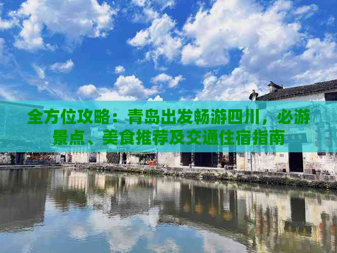 全方位攻略：青岛出发畅游四川，必游景点、美食推荐及交通住宿指南