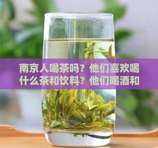 南京人喝茶吗？他们喜欢喝什么茶和饮料？他们喝酒和喝的情况如何呢？